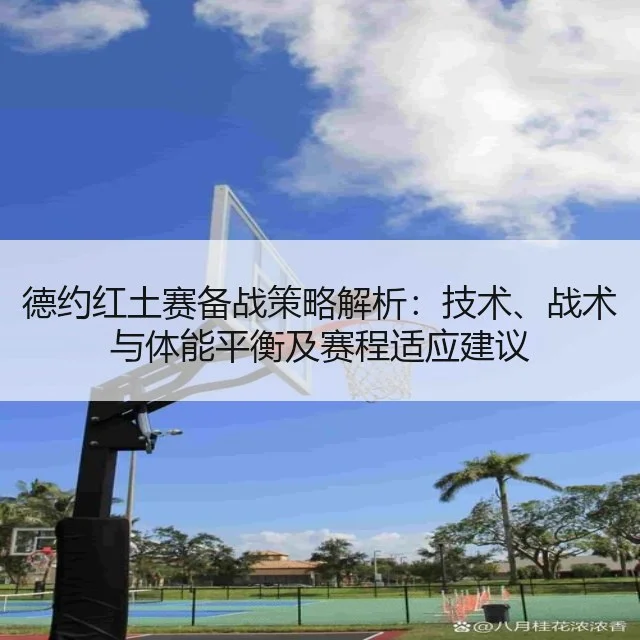 德约红土赛备战策略解析:技术、战术与体能平衡及赛程适应建议